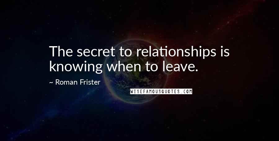 Roman Frister Quotes: The secret to relationships is knowing when to leave.