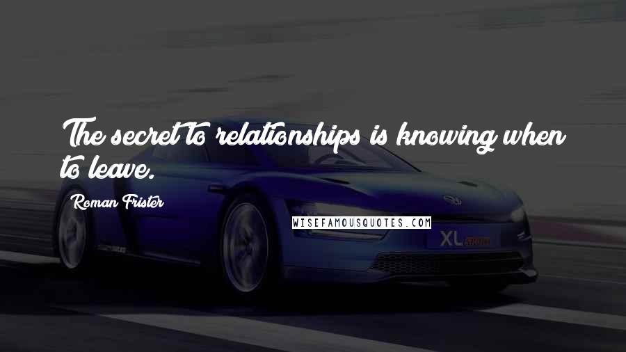 Roman Frister Quotes: The secret to relationships is knowing when to leave.