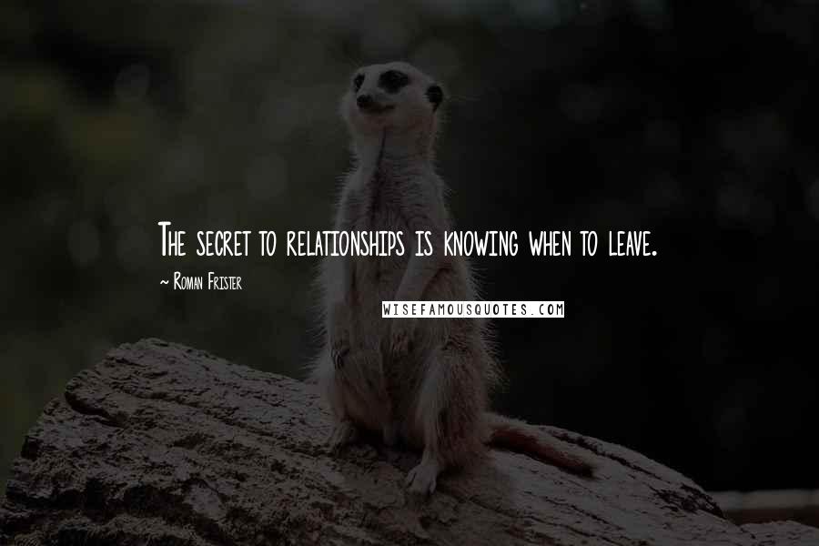 Roman Frister Quotes: The secret to relationships is knowing when to leave.