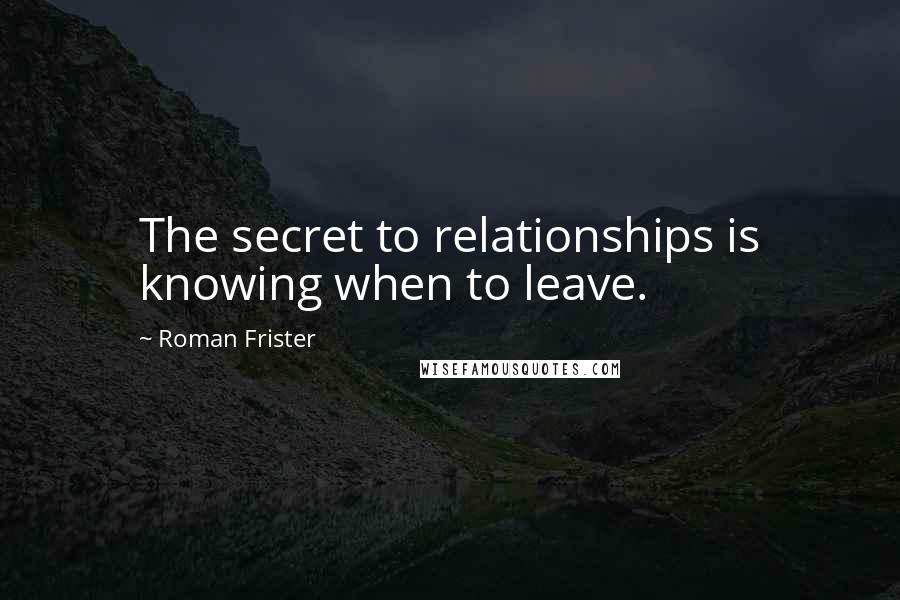 Roman Frister Quotes: The secret to relationships is knowing when to leave.