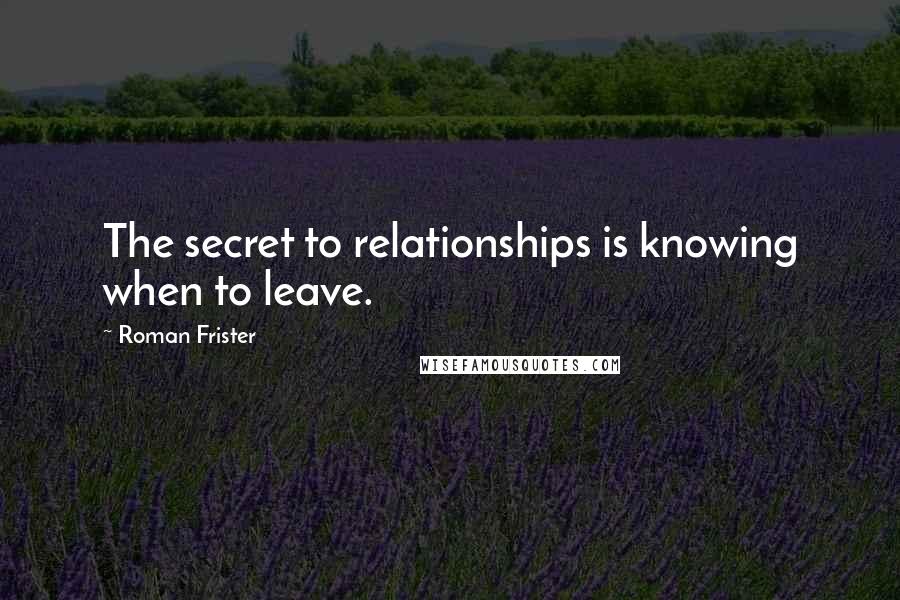 Roman Frister Quotes: The secret to relationships is knowing when to leave.