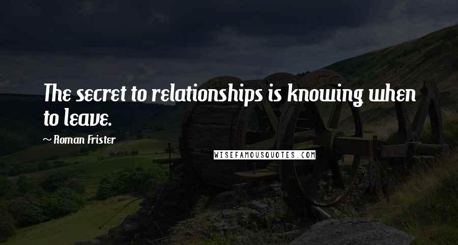 Roman Frister Quotes: The secret to relationships is knowing when to leave.