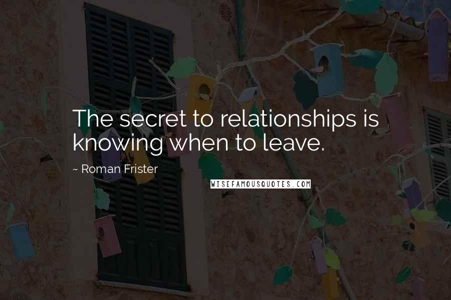 Roman Frister Quotes: The secret to relationships is knowing when to leave.