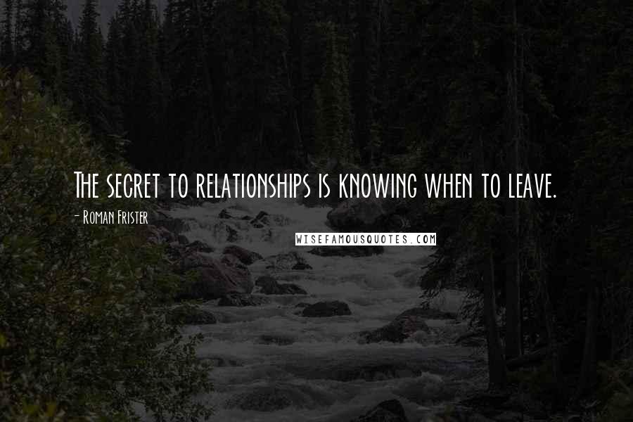 Roman Frister Quotes: The secret to relationships is knowing when to leave.