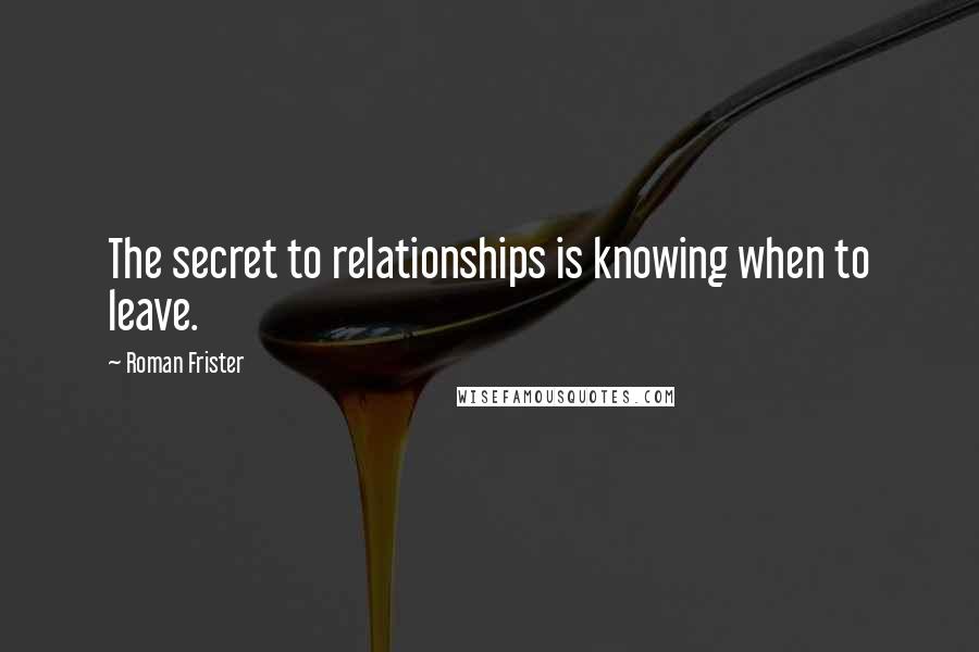 Roman Frister Quotes: The secret to relationships is knowing when to leave.