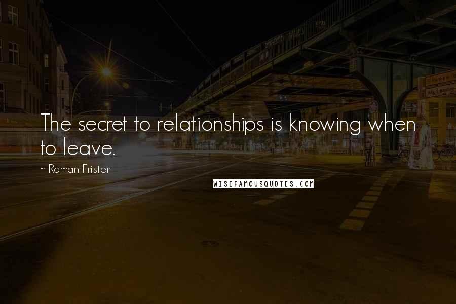 Roman Frister Quotes: The secret to relationships is knowing when to leave.