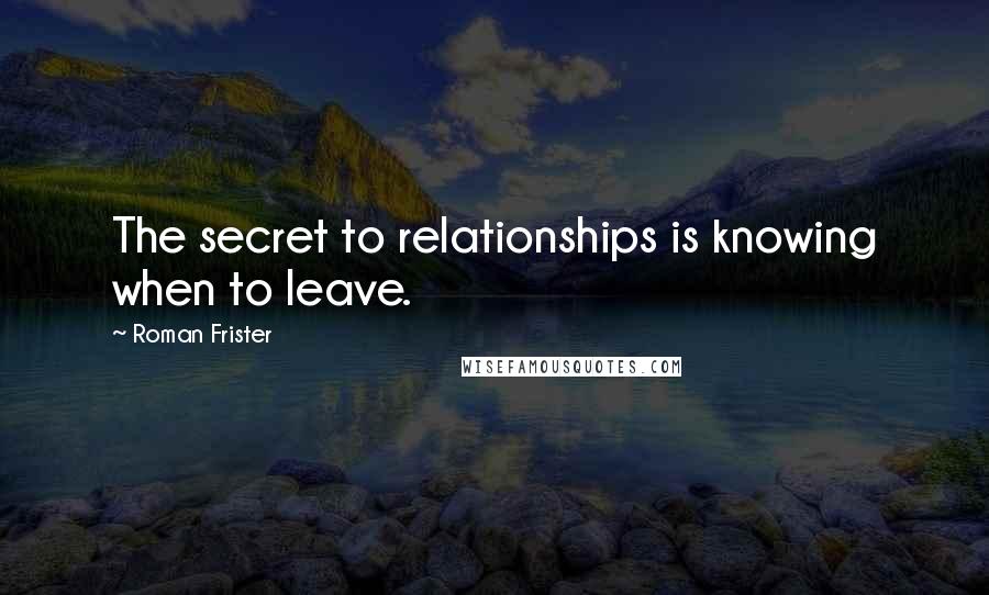 Roman Frister Quotes: The secret to relationships is knowing when to leave.