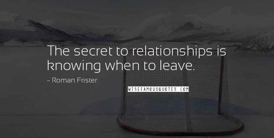 Roman Frister Quotes: The secret to relationships is knowing when to leave.