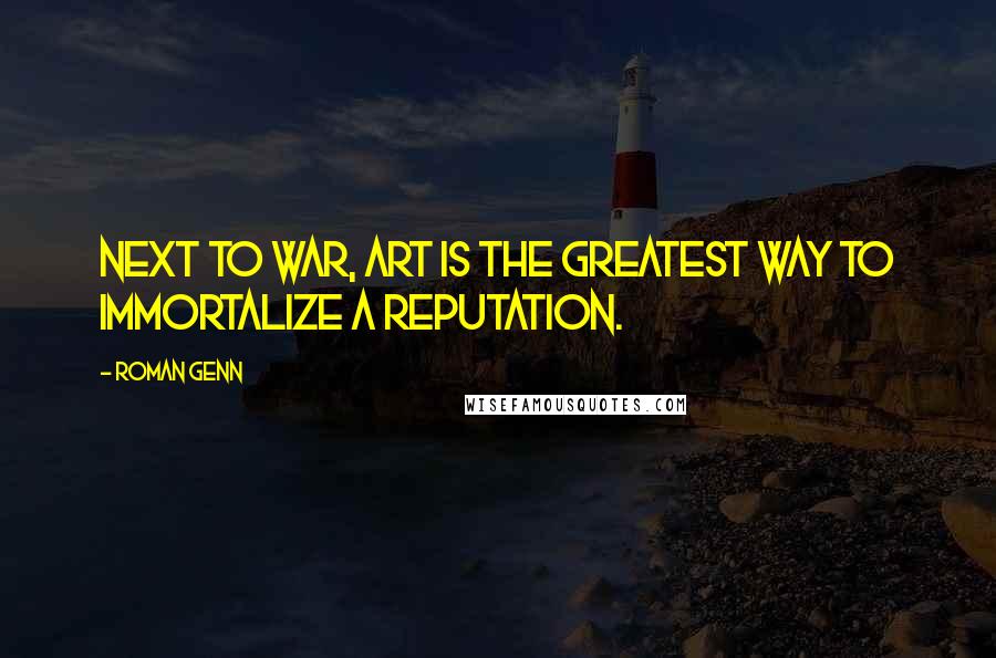 Roman Genn Quotes: Next to war, art is the greatest way to immortalize a reputation.