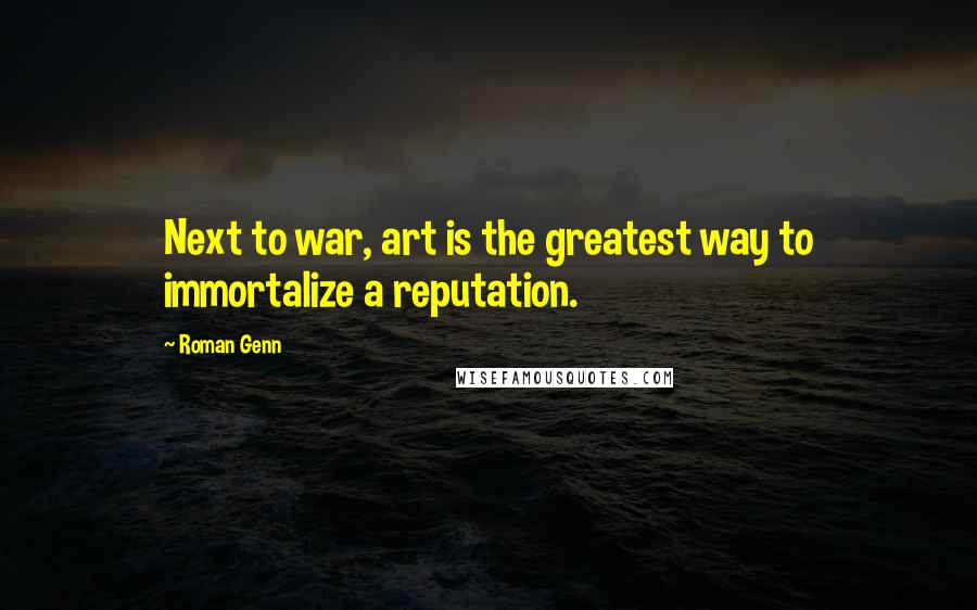 Roman Genn Quotes: Next to war, art is the greatest way to immortalize a reputation.