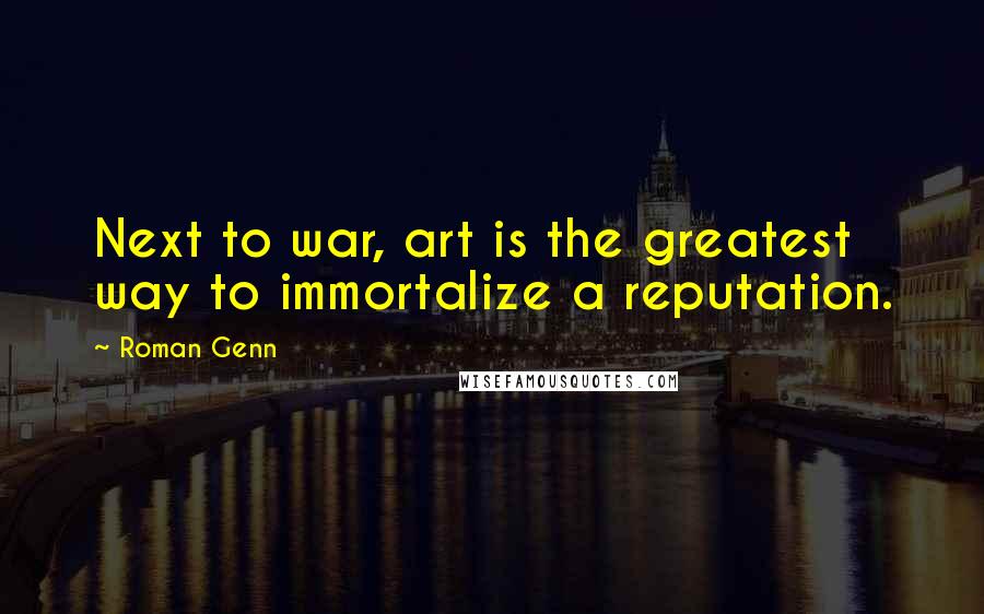 Roman Genn Quotes: Next to war, art is the greatest way to immortalize a reputation.