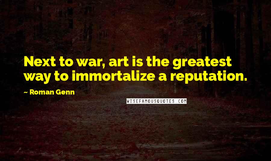 Roman Genn Quotes: Next to war, art is the greatest way to immortalize a reputation.