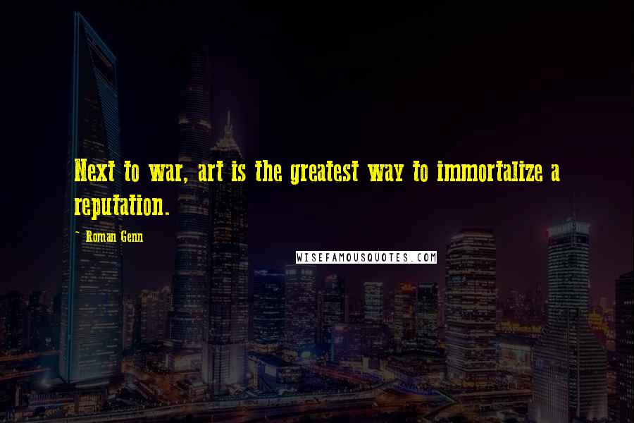 Roman Genn Quotes: Next to war, art is the greatest way to immortalize a reputation.
