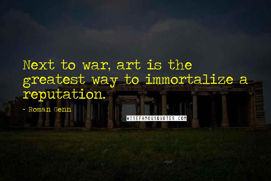 Roman Genn Quotes: Next to war, art is the greatest way to immortalize a reputation.