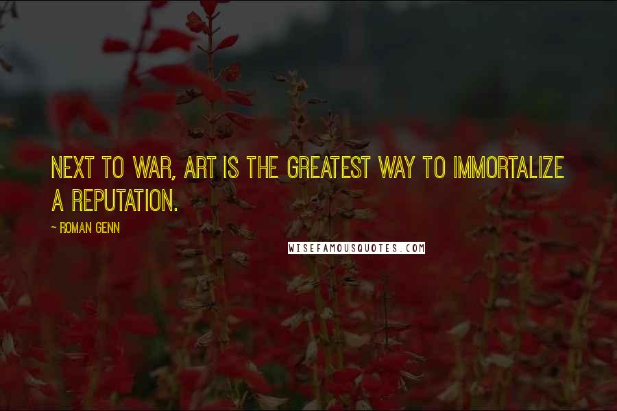 Roman Genn Quotes: Next to war, art is the greatest way to immortalize a reputation.