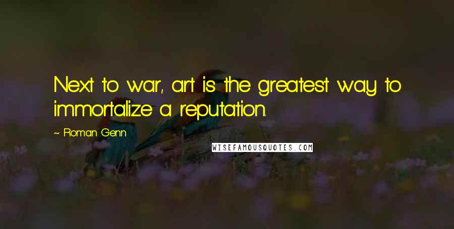 Roman Genn Quotes: Next to war, art is the greatest way to immortalize a reputation.