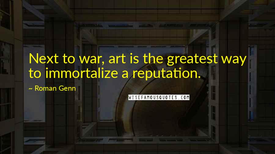 Roman Genn Quotes: Next to war, art is the greatest way to immortalize a reputation.