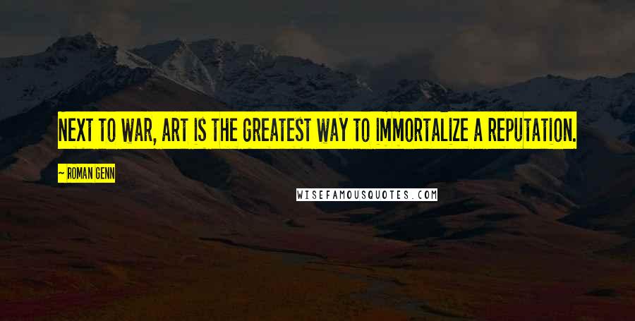 Roman Genn Quotes: Next to war, art is the greatest way to immortalize a reputation.