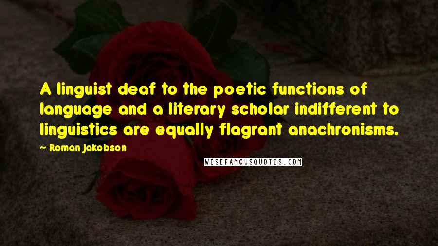 Roman Jakobson Quotes: A linguist deaf to the poetic functions of language and a literary scholar indifferent to linguistics are equally flagrant anachronisms.