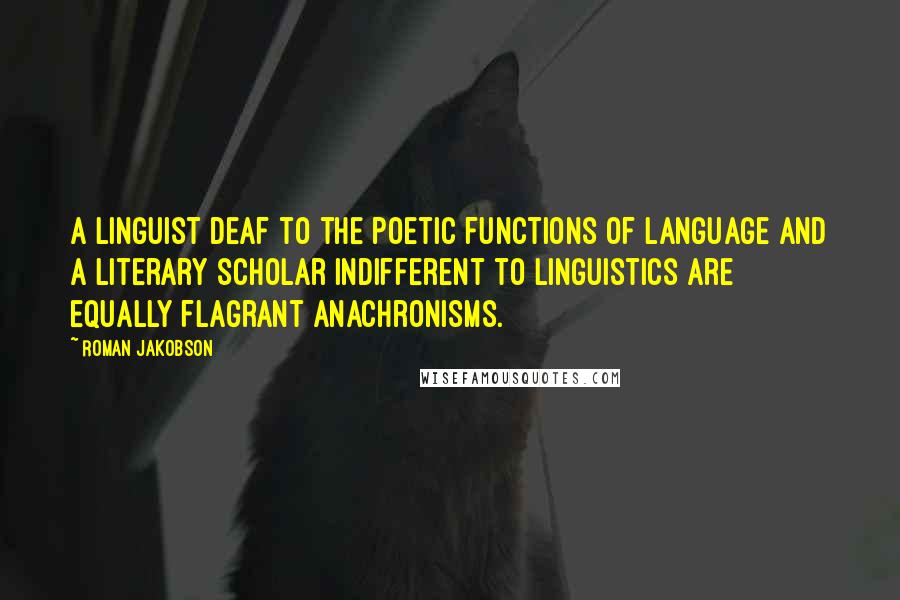 Roman Jakobson Quotes: A linguist deaf to the poetic functions of language and a literary scholar indifferent to linguistics are equally flagrant anachronisms.