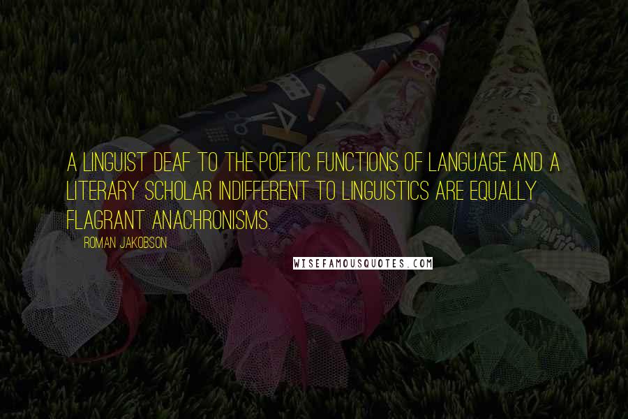 Roman Jakobson Quotes: A linguist deaf to the poetic functions of language and a literary scholar indifferent to linguistics are equally flagrant anachronisms.