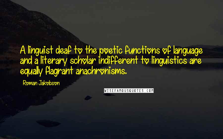 Roman Jakobson Quotes: A linguist deaf to the poetic functions of language and a literary scholar indifferent to linguistics are equally flagrant anachronisms.