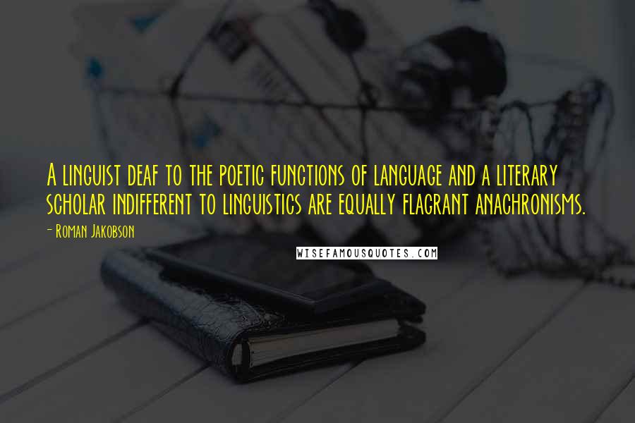 Roman Jakobson Quotes: A linguist deaf to the poetic functions of language and a literary scholar indifferent to linguistics are equally flagrant anachronisms.