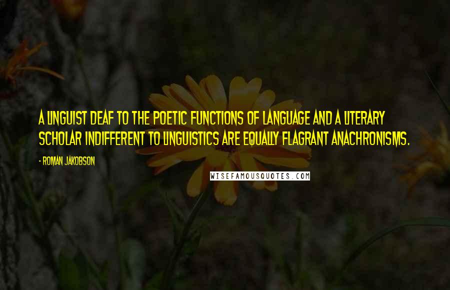 Roman Jakobson Quotes: A linguist deaf to the poetic functions of language and a literary scholar indifferent to linguistics are equally flagrant anachronisms.