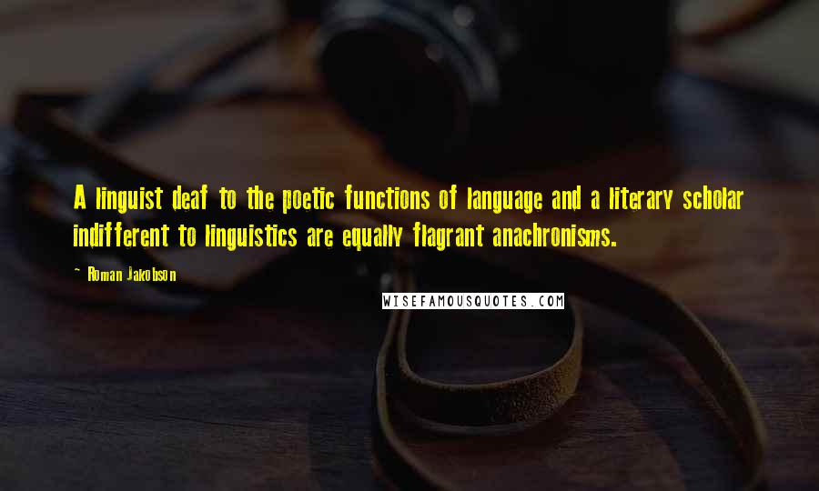 Roman Jakobson Quotes: A linguist deaf to the poetic functions of language and a literary scholar indifferent to linguistics are equally flagrant anachronisms.