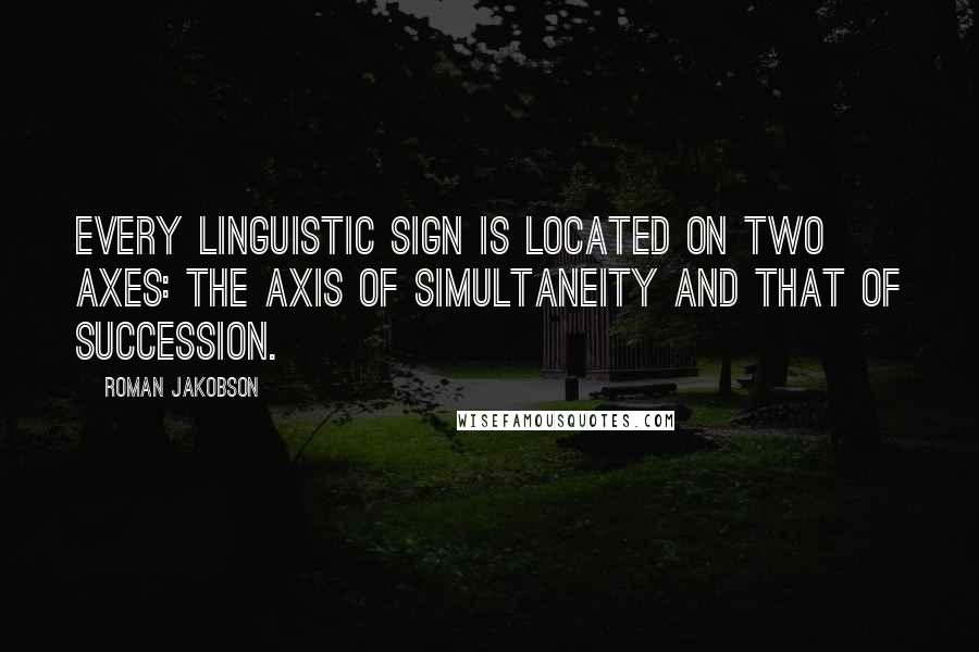 Roman Jakobson Quotes: Every linguistic sign is located on two axes: the axis of simultaneity and that of succession.