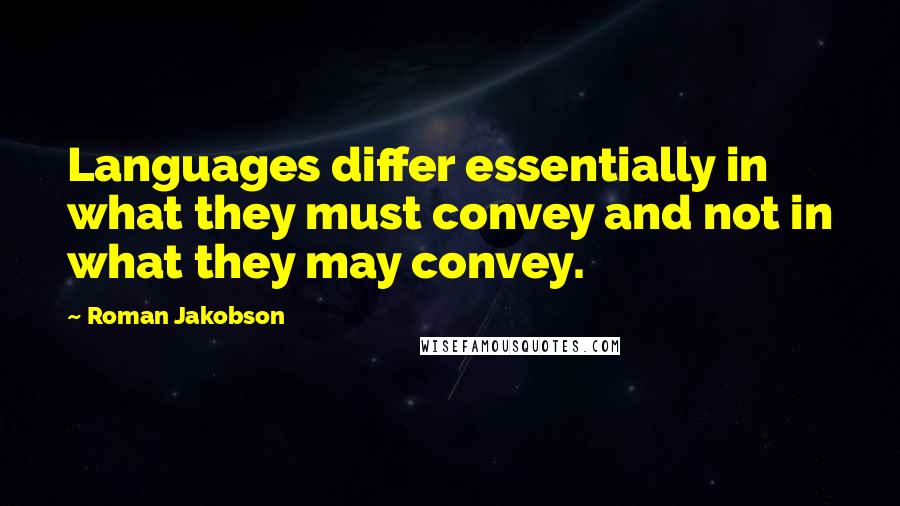 Roman Jakobson Quotes: Languages differ essentially in what they must convey and not in what they may convey.
