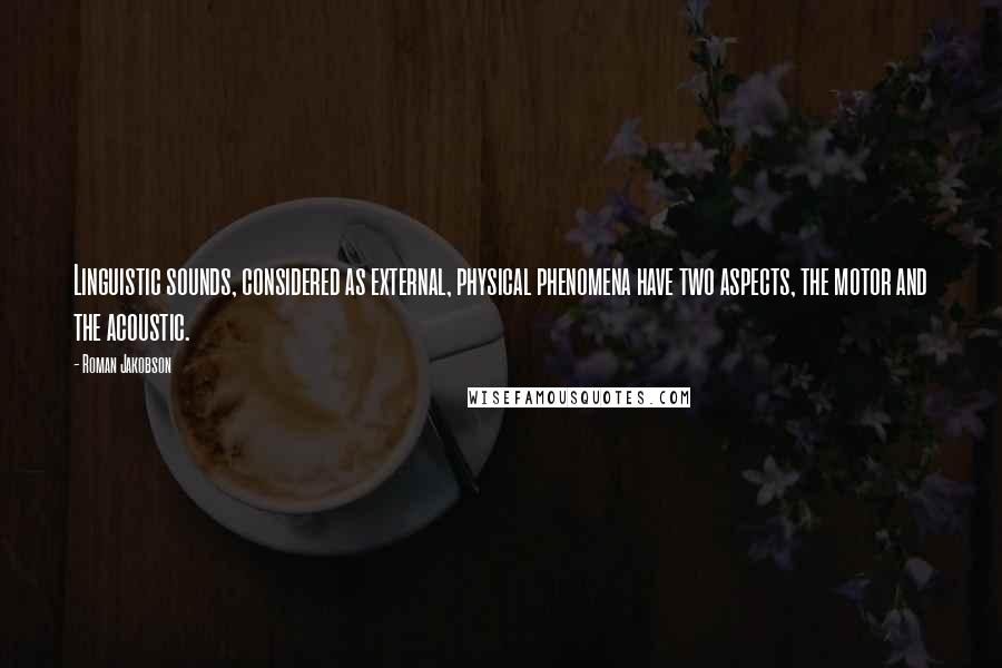 Roman Jakobson Quotes: Linguistic sounds, considered as external, physical phenomena have two aspects, the motor and the acoustic.