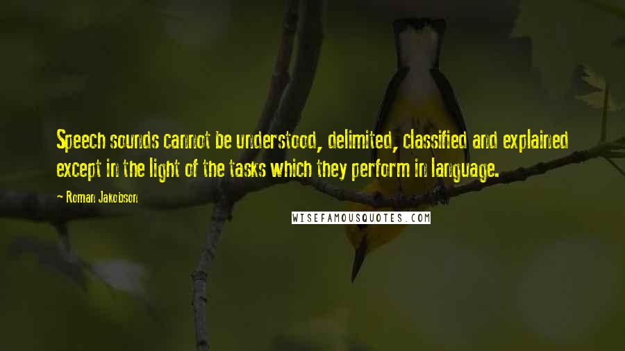 Roman Jakobson Quotes: Speech sounds cannot be understood, delimited, classified and explained except in the light of the tasks which they perform in language.