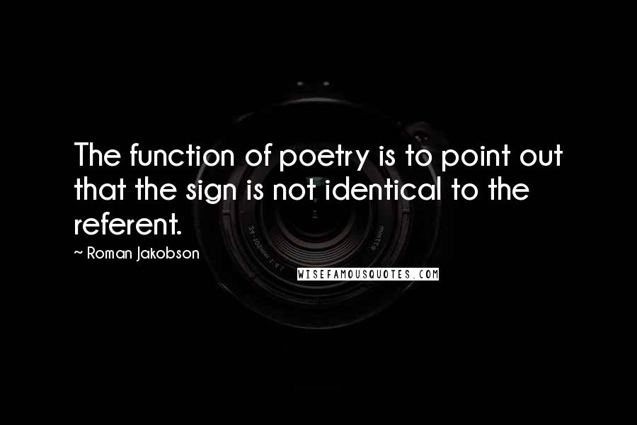 Roman Jakobson Quotes: The function of poetry is to point out that the sign is not identical to the referent.