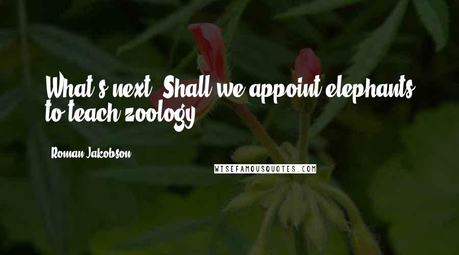 Roman Jakobson Quotes: What's next? Shall we appoint elephants to teach zoology?