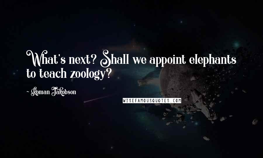 Roman Jakobson Quotes: What's next? Shall we appoint elephants to teach zoology?