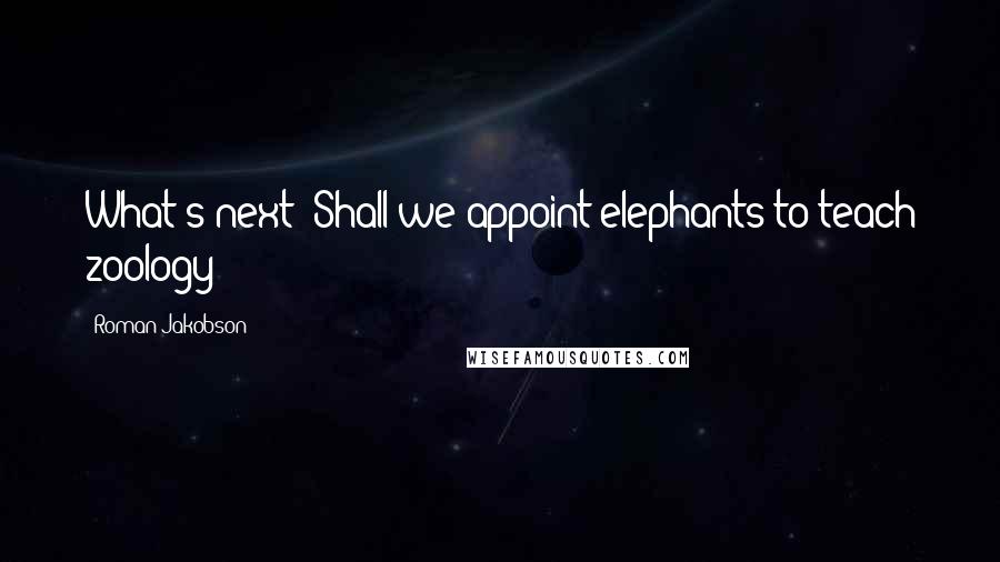 Roman Jakobson Quotes: What's next? Shall we appoint elephants to teach zoology?