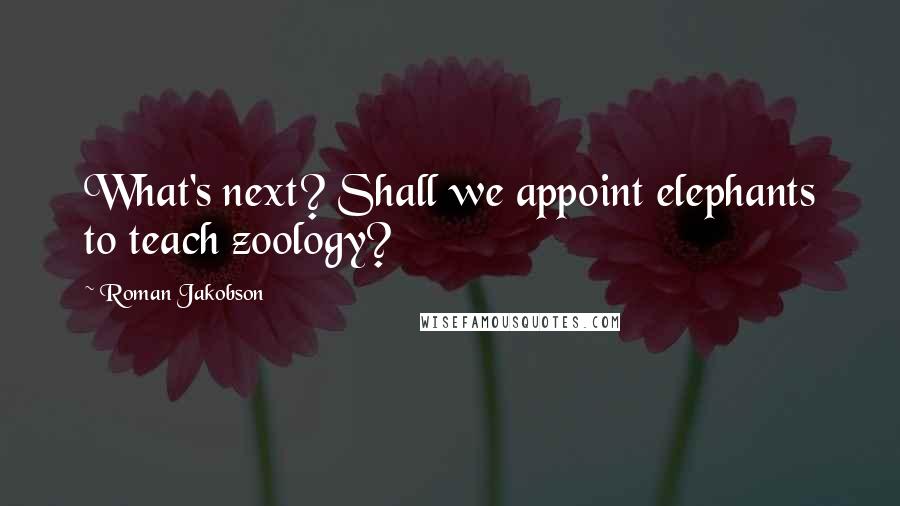 Roman Jakobson Quotes: What's next? Shall we appoint elephants to teach zoology?