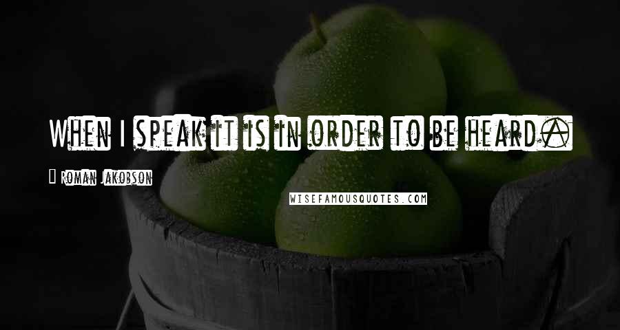Roman Jakobson Quotes: When I speak it is in order to be heard.