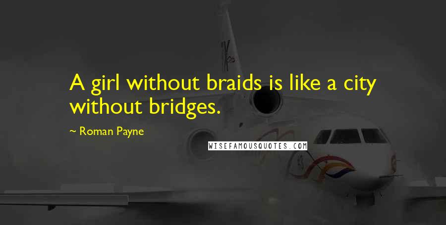 Roman Payne Quotes: A girl without braids is like a city without bridges.