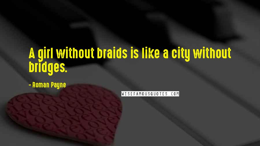 Roman Payne Quotes: A girl without braids is like a city without bridges.