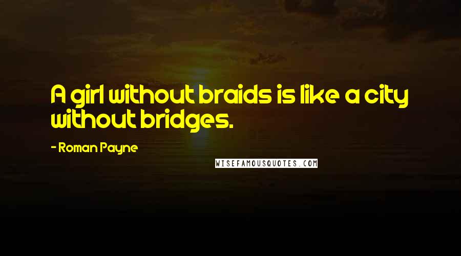 Roman Payne Quotes: A girl without braids is like a city without bridges.