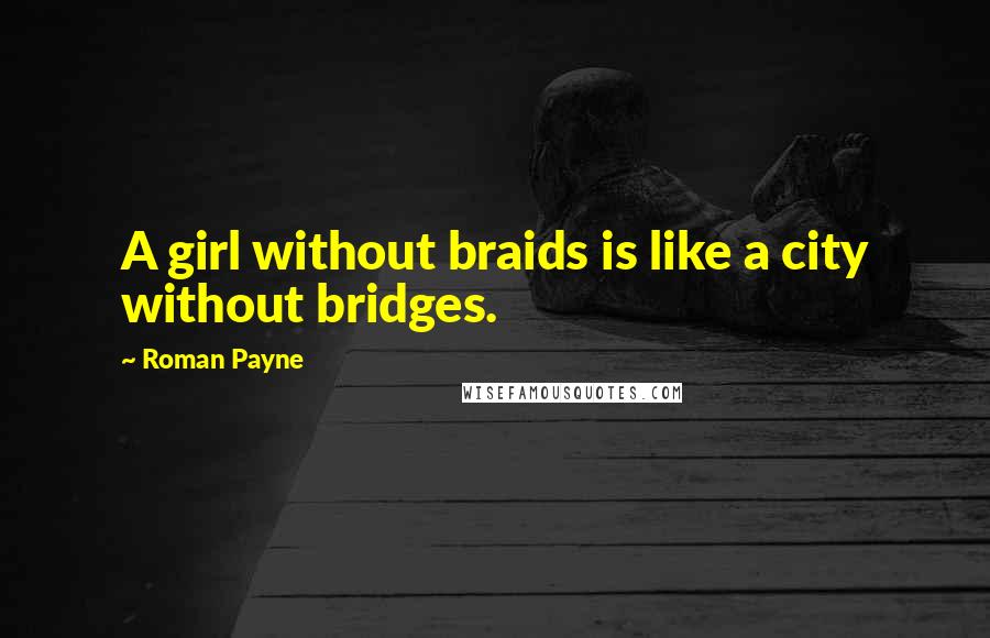 Roman Payne Quotes: A girl without braids is like a city without bridges.