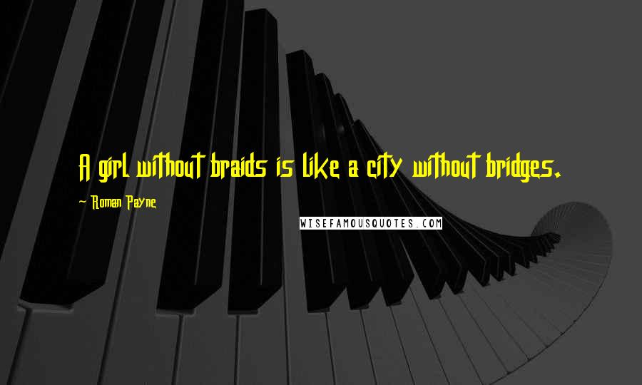 Roman Payne Quotes: A girl without braids is like a city without bridges.