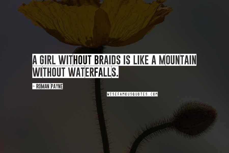 Roman Payne Quotes: A girl without braids is like a mountain without waterfalls.
