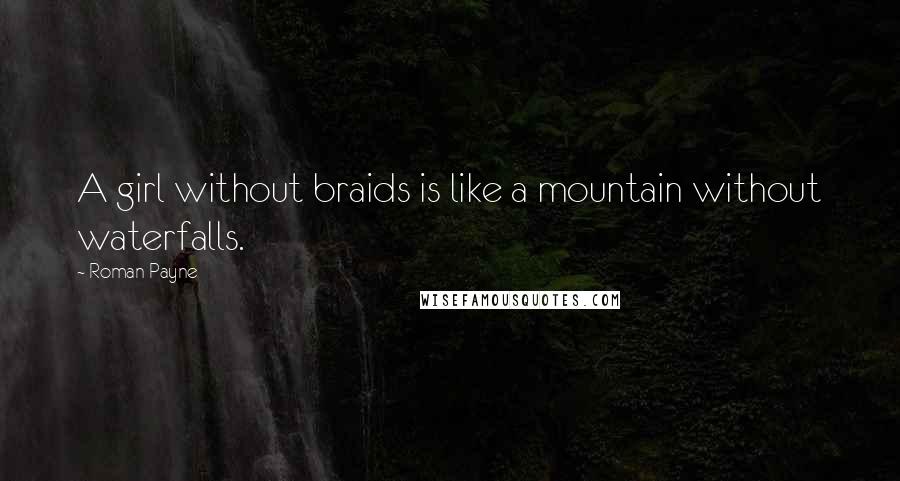 Roman Payne Quotes: A girl without braids is like a mountain without waterfalls.