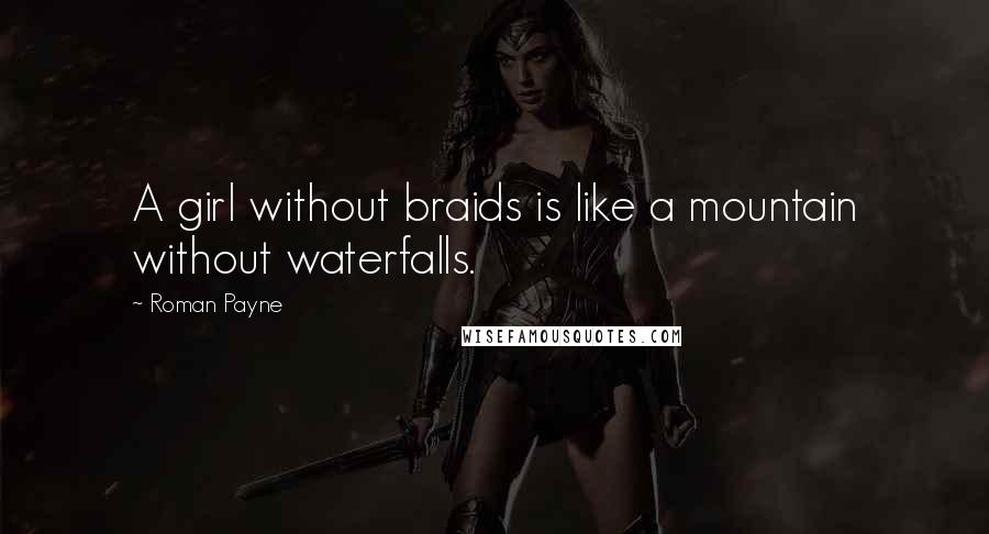 Roman Payne Quotes: A girl without braids is like a mountain without waterfalls.