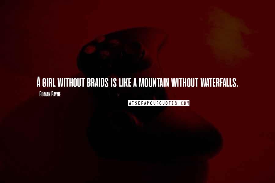 Roman Payne Quotes: A girl without braids is like a mountain without waterfalls.