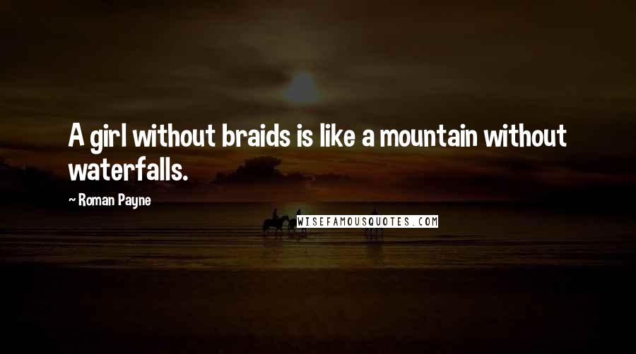 Roman Payne Quotes: A girl without braids is like a mountain without waterfalls.