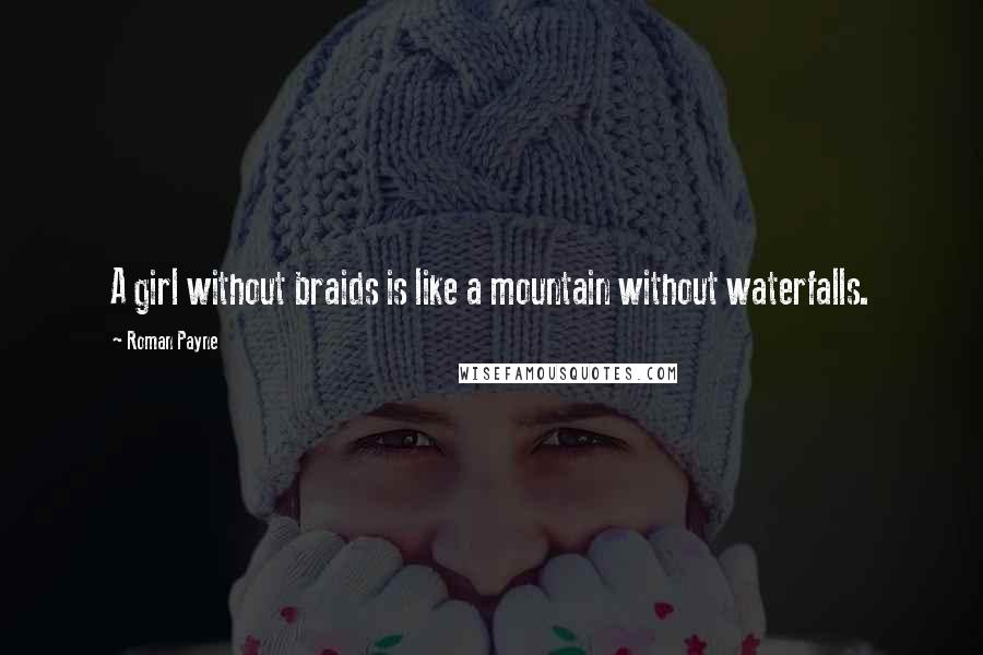 Roman Payne Quotes: A girl without braids is like a mountain without waterfalls.